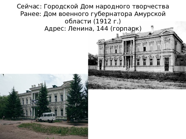 Сейчас: Городской Дом народного творчества  Ранее: Дом военного губернатора Амурской области (1912 г.)  Адрес: Ленина, 144 (горпарк) 