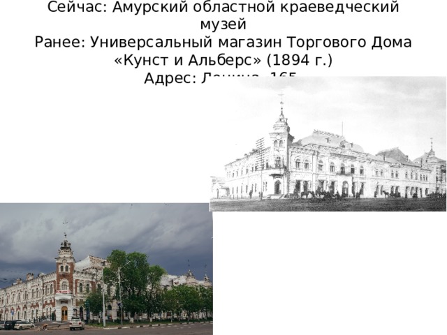 Сейчас: Амурский областной краеведческий музей  Ранее: Универсальный магазин Торгового Дома «Кунст и Альберс» (1894 г.)  Адрес: Ленина, 165. 