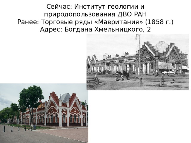 Сейчас: Институт геологии и природопользования ДВО РАН  Ранее: Торговые ряды «Мавритания» (1858 г.)  Адрес: Богдана Хмельницкого, 2 