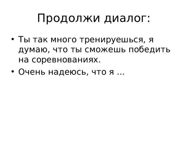 Продолжи диалог: Ты так много тренируешься, я думаю, что ты сможешь победить на соревнованиях. Очень надеюсь, что я … 