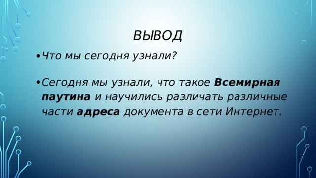 вывод Что мы сегодня узнали? Сегодня мы узнали, что такое Всемирная паутина и научились различать различные части адреса документа в сети Интернет. 