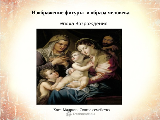  Изображение фигуры и образа человека  Эпоха Возрождения      Хосе Мадрасо. Святое семейство 