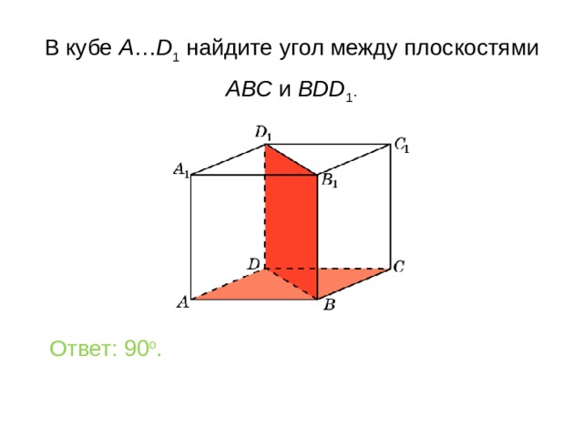 В кубе A … D 1 найдите уг ол между плоскостями ABC и BDD 1 . Ответ: 90 o . 