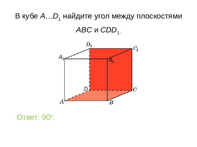 В кубе A … D 1 найдите уг ол между плоскостями ABC и CDD 1 . Ответ: 90 o . 