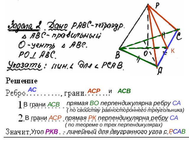 К АС  и  АСВ АСР  прямая ВО перпендикулярна ребру СА ( по свойству равностороннего треугольника)  В грани АСВ  прямая РК перпендикулярна ребру СА ( по теореме о трех перпендикулярах)  В грани АСР Угол РКВ  - линейный для двугранного угла с Р СА В  