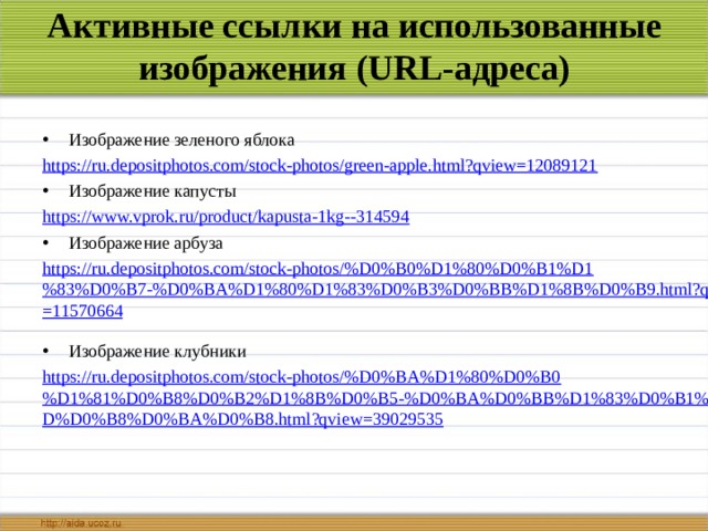 Активные ссылки на использованные изображения (URL-адреса) Изображение зеленого яблока https://ru.depositphotos.com/stock-photos/green-apple.html?qview=12089121 Изображение капусты https://www.vprok.ru/product/kapusta-1kg--314594 Изображение арбуза https://ru.depositphotos.com/stock-photos/%D0%B0%D1%80%D0%B1%D1%83%D0%B7-%D0%BA%D1%80%D1%83%D0%B3%D0%BB%D1%8B%D0%B9.html?qview=11570664  Изображение клубники https://ru.depositphotos.com/stock-photos/%D0%BA%D1%80%D0%B0%D1%81%D0%B8%D0%B2%D1%8B%D0%B5-%D0%BA%D0%BB%D1%83%D0%B1%D0%BD%D0%B8%D0%BA%D0%B8.html?qview=39029535  