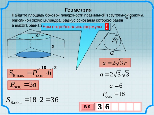 Геометрия Найдите площадь боковой поверхности правильной треугольной призмы, описанной около цилиндра, радиус основания которого равен а высота равна 2.  ! Нам потребовались формулы 2 2 2 18 3  6 В 9 х 3 х 1 0 