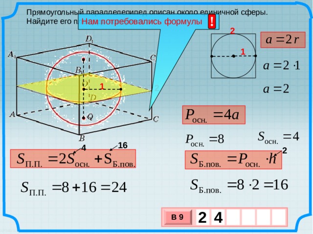 Прямоугольный параллелепипед описан около единичной сферы. Найдите его площадь поверхности.  ! Нам потребовались формулы 2 1 1 2 16 4 2 2  4 В 9 х 3 х 1 0 
