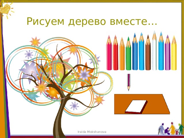 Рисуем дерево вместе… Iraida Mokshanova 