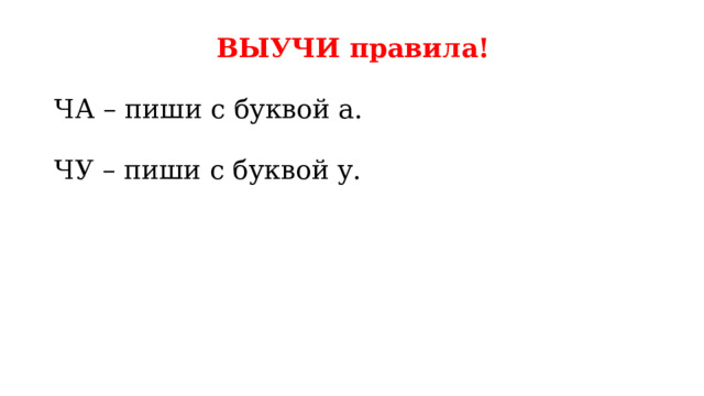 ВЫУЧИ правила! ЧА – пиши с буквой а. ЧУ – пиши с буквой у. 