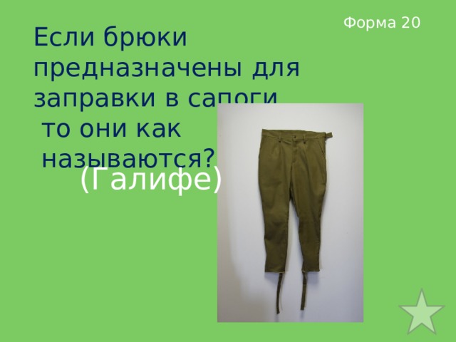 Форма 20 Если брюки предназначены для заправки в сапоги,  то они как  называются? (Галифе) 
