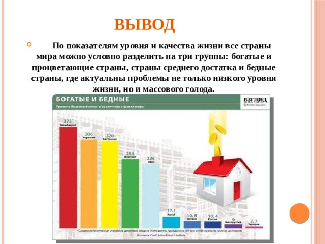 Вывод  По показателям уровня и качества жизни все страны мира можно условно разделить на три группы: богатые и процветающие страны, страны среднего достатка и бедные страны, где актуальны проблемы не только низкого уровня жизни, но и массового голода. 