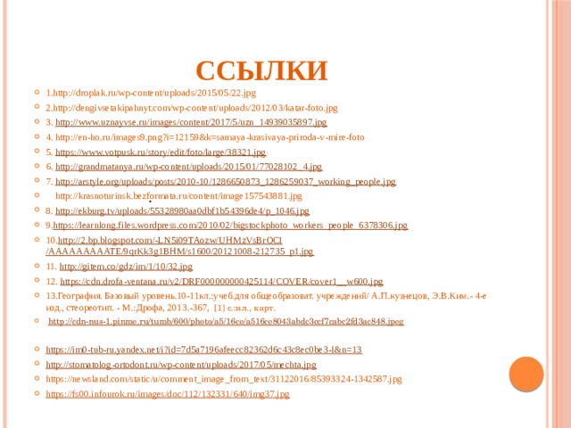 Ссылки 1.http://droplak.ru/wp-content/uploads/2015/05/22.jpg 2.http://dengivsetakipahnyt.com/wp-content/uploads/2012/03/katar-foto.jpg 3. http://www.uznayvse.ru/images/content/2017/5/uzn_14939035897.jpg 4. http://en-ho.ru/images9.png?i=12159&k=samaya-krasivaya-priroda-v-mire-foto 5. https://www.votpusk.ru/story/edit/foto/large/38321.jpg 6. http://grandmatanya.ru/wp-content/uploads/2015/01/77028102_4.jpg 7. http://arstyle.org/uploads/posts/2010-10/1286650873_1286259037_working_people.jpg  http://krasnoturinsk.bezformata.ru/content/image157543881.jpg 8. http://ekburg.tv/uploads/55328980aa0dbf1b54396de4/p_1046.jpg 9. https://learnlong.files.wordpress.com/2010/02/bigstockphoto_workers_people_6378306.jpg 10. http://2.bp.blogspot.com/-LN5i09TAozw/ UHMzVsBrOCI /AAAAAAAAATE/9qrKk3g1BHM/s1600/20121008-212735_p1.jpg 11. http://gitem.co/gdz/im/1/10/32.jpg 12. https://cdn.drofa-ventana.ru/v2/DRF000000000425114/COVER/cover1__w600.jpg 13.География. Базовый уровень.10-11кл.:учеб.для общеобразоват. учреждений/ А.П.кузнецов, Э.В.Ким.- 4-е изд., стеореотип. - М.:Дрофа, 2013.-367,  [1] c.:ил., карт.  http:// cdn-nus-1.pinme.ru/tumb/600/photo/a5/16ce/a516ce8043abdc3ccf7cabc2fd3ac848.jpeg https:// im0-tub-ru.yandex.net/i?id=7d5a7196afeecc82362d6c43c8ec0be3-l&n=13 http:// stomatolog-ortodont.ru/wp-content/uploads/2017/05/mechta.jpg https://newsland.com/static/u/comment_image_from_text/31122016/85393324-1342587.jpg https:// fs00.infourok.ru/images/doc/112/132331/640/img37.jpg .  