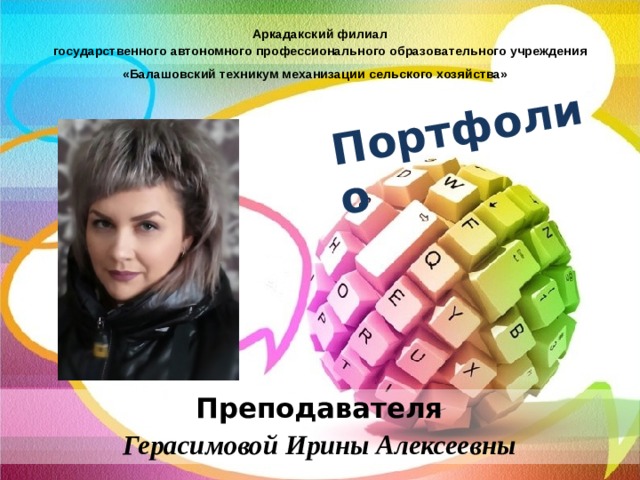 Портфолио  Аркадакский филиал государственного автономного профессионального образовательного учреждения «Балашовский техникум механизации сельского хозяйства»  Преподавателя Герасимовой Ирины Алексеевны 