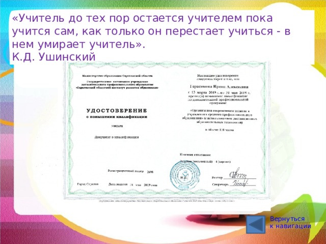 «Учитель до тех пор остается учителем пока учится сам, как только он перестает учиться - в нем умирает учитель». К.Д. Ушинский Вернуться к навигации 