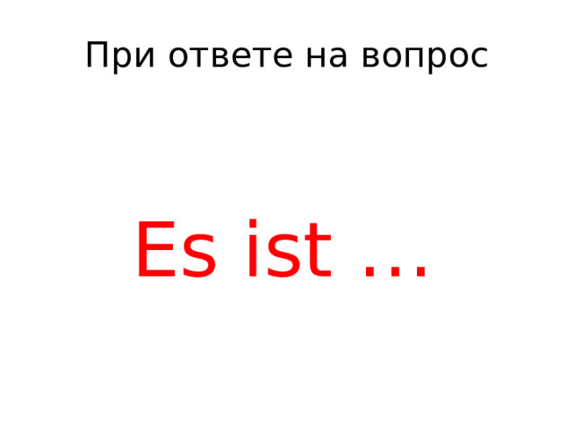 При ответе на вопрос Es ist … 