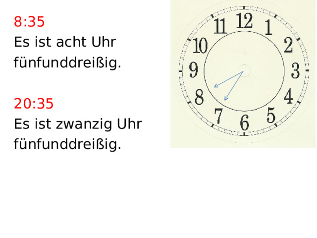 8:35 Es ist acht Uhr fünfunddreißig. 20:35 Es ist zwanzig Uhr fünfunddreißig. 