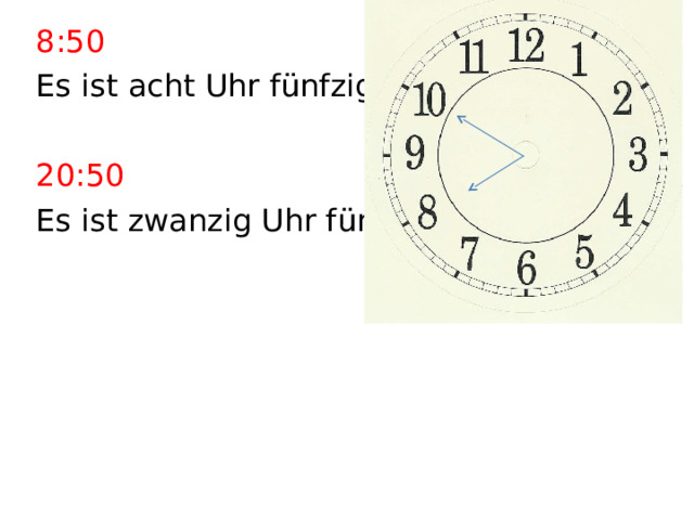 8:50 Es ist acht Uhr fünfzig. 20:50 Es ist zwanzig Uhr fünfzig. 