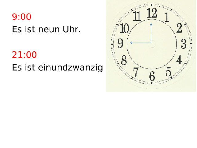 9:00 Es ist neun Uhr. 21:00 Es ist einundzwanzig Uhr. 