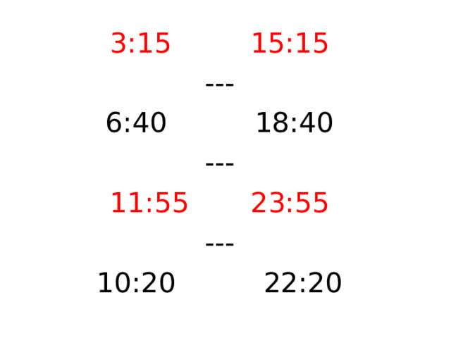 3:15 15:15 --- 6:40 18:40 --- 11:55 23:55 --- 10:20 22:20 