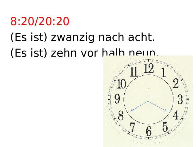 8:20/20:20 (Es ist) zwanzig nach acht. (Es ist) zehn vor halb neun. 