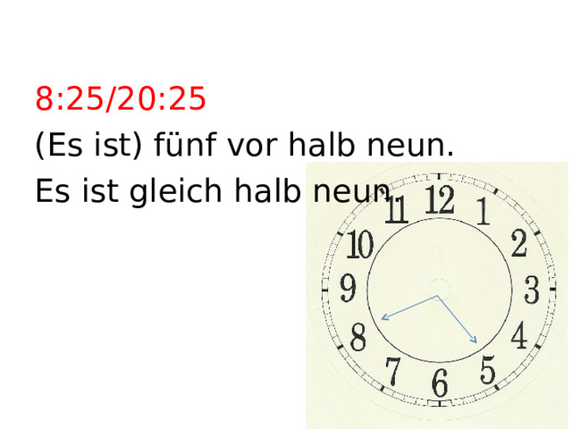 8:25/20:25 (Es ist) fünf vor halb neun. Es ist gleich halb neun. 
