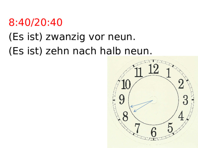 8:40/20:40 (Es ist) zwanzig vor neun. (Es ist) zehn nach halb neun. 