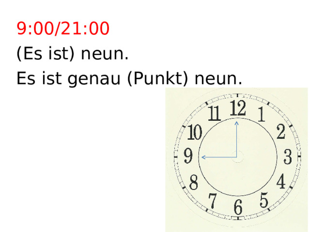 9:00/21:00 (Es ist) neun. Es ist genau (Punkt) neun. 