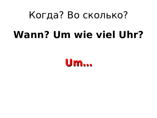 Когда? Во сколько? Wann? Um wie viel Uhr?  Um… 