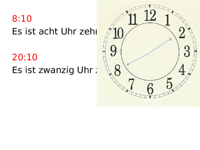 8:10 Es ist acht Uhr zehn. 20:10 Es ist zwanzig Uhr zehn 