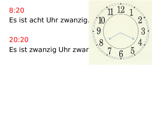 8:20 Es ist acht Uhr zwanzig. 20:20 Es ist zwanzig Uhr zwanzig. 