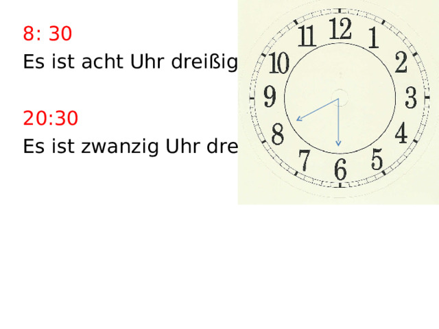 8: 30 Es ist acht Uhr dreißig. 20:30 Es ist zwanzig Uhr dreißig. 