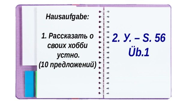 Hausaufgabe:  1. Рассказать о своих хобби  устно. (10 предложений) 2. У. – S. 56 Üb.1 