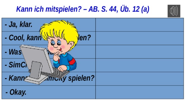 Kann ich mitspielen? – AB. S. 44, Üb. 12 (а) - Ja, klar. - Cool, kann ich mit spielen? - Was spielst du? - SimCity. - Kannst du SimCity spielen? - Okay. 