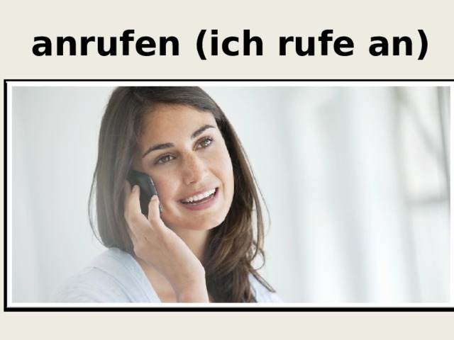  anrufen (ich rufe an) 