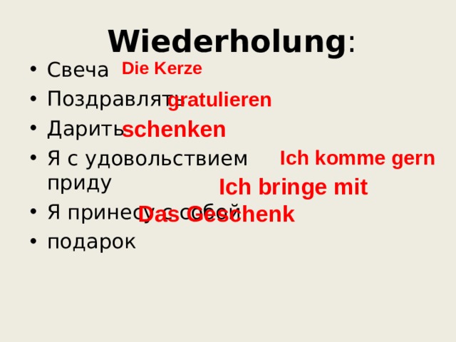  Wiederholung : Die Kerze C веча Поздравлять Дарить Я с удовольствием приду Я принесу с собой подарок gratulieren schenken Ich komme gern Ich bringe mit Das Geschenk 