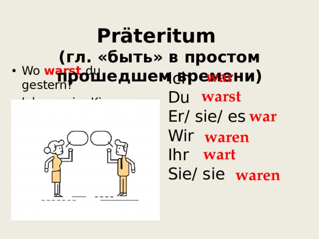  Grammatik. Das Verb „ sein “    Präteritum   (гл. «быть» в простом прошедшем времени) Wo warst  du gestern? Ich war  im Kino  Ich Du Er/ sie/ es Wir Ihr Sie/ sie  war warst  war waren wart  waren  