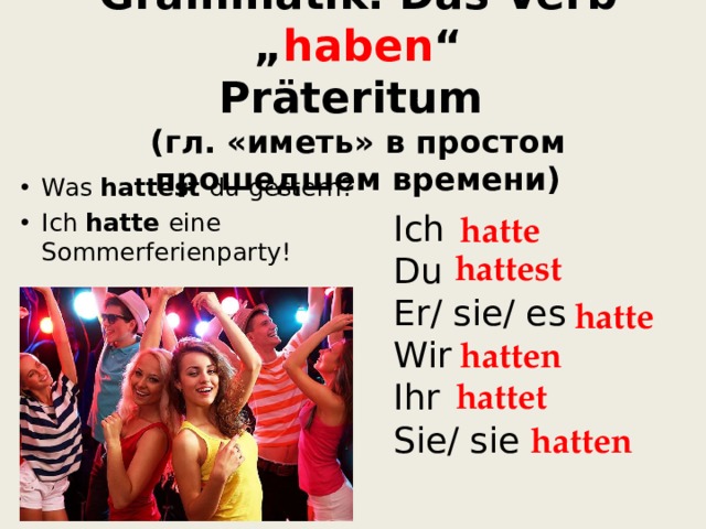 Grammatik. Das Verb „ haben “  Präteritum   (гл. «иметь» в простом прошедшем времени) Was hattest du gestern? Ich hatte eine Sommerferienparty!  Ich Du Er/ sie/ es Wir Ihr Sie/ sie  hatte hattest hatte hatten hattet hatten  