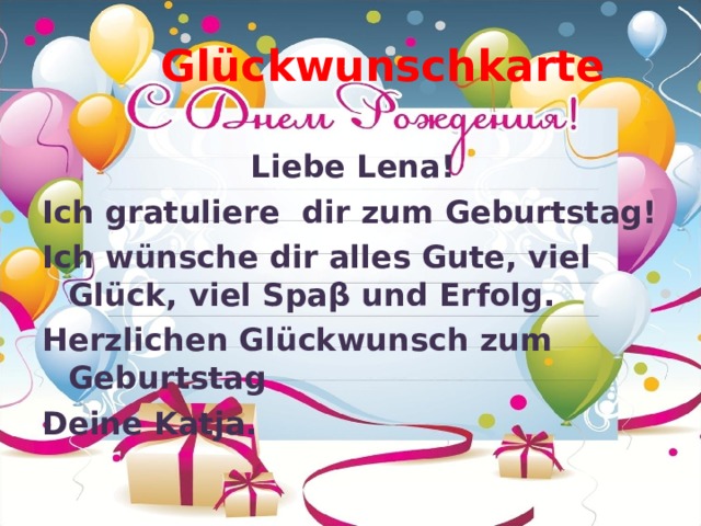 Glückwunschkarte  Liebe Lena! Ich gratuliere dir zum Geburtstag! Ich wünsche dir alles Gute, viel Glück, viel Spa β und Erfolg. Herzlichen Glückwunsch zum Geburtstag Deine Katja. 