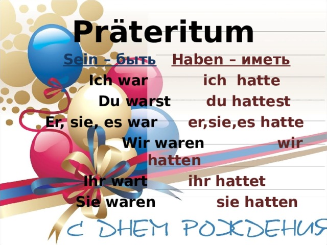 Präteritum      Sein – быть  Haben – иметь       Ich war   ich hatte      Du warst  du hattest     Е r, sie, es war   er,sie,es hatte     Wir waren    wir hatten      Ihr wart  ihr hattet      Sie waren sie hatten       