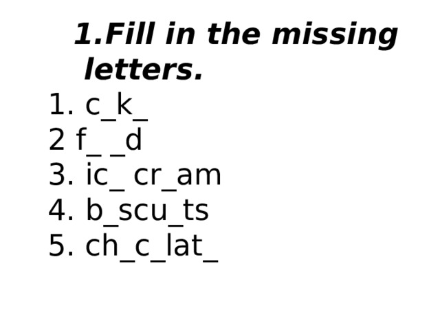 Fill in the missing letters.   1. c_k_ 2 f_ _d 3. ic_ cr_am 4. b_scu_ts 5. ch_c_lat_     