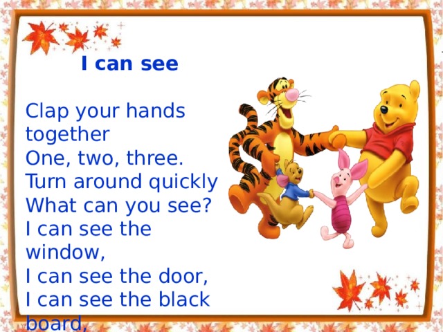 I can see  нclap Clap your hands together  One, two, three.  Turn around quickly  What can you see?  I can see the window,  I can see the door,  I can see the black board,  I can see the floor. 