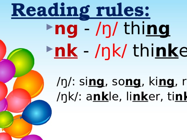 Reading rules: ng  - /ŋ/ thi ng nk  - /ŋk/ thi nk er /ŋ/: si ng , so ng , ki ng , ri ng /ŋk/: a nk le, li nk er, ti nk er 
