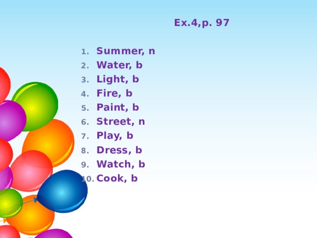 Ex.4,p. 97  Summer, n Water, b Light, b Fire, b Paint, b Street, n Play, b Dress, b Watch, b Cook, b    