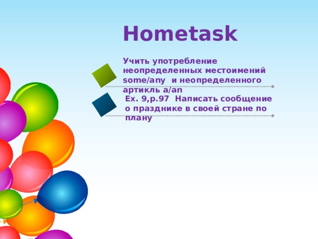 Hometask Учить употребление неопределенных местоимений some/any и неопределенного артикль a/an Ex. 9,p.97 Написать сообщение о празднике в своей стране по плану 