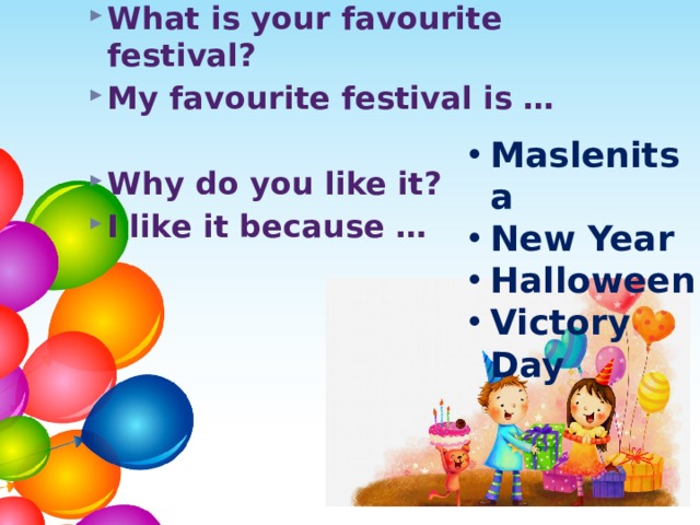 What is your favourite festival? My favourite festival is …  Why do you like it? I like it because …  Maslenitsa New Year Halloween Victory Day 