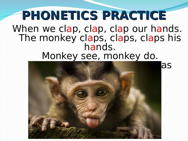 PHONETICS PRACTICE When we cl a p, cl a p, cl a p our h a nds.  The monkey cl a ps, cl a ps, cl a ps his h a nds.  Monkey see, monkey do.  The monkey does the same as you. 