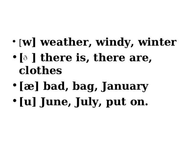 [ w] weather, windy, winter [  ] there is, there are, clothes [æ] bad, bag, January [u] June, July, put on.  