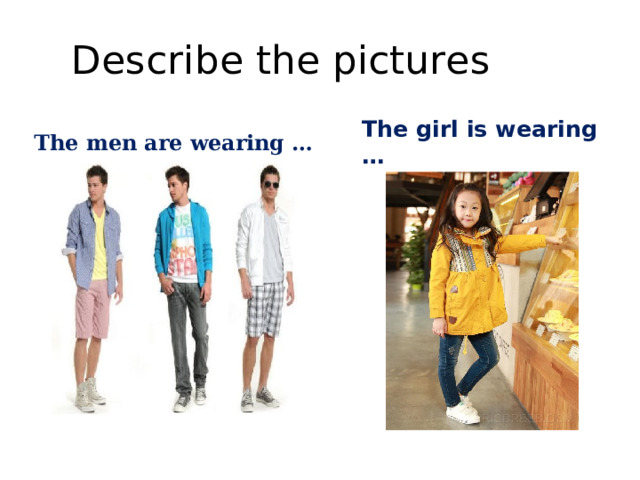 Describe the pictures The men are wearing … The girl is wearing … 