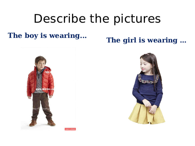 Describe the pictures The boy is wearing... The girl is wearing … 
